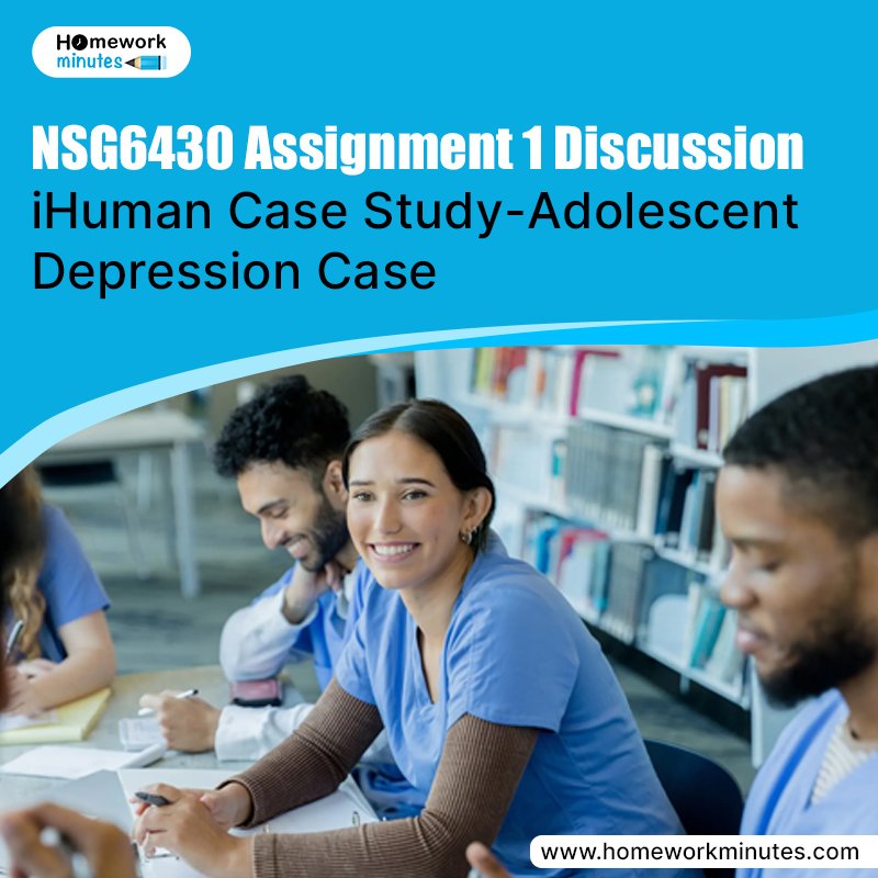 NSG6430 Assignment 1 Discussion iHuman Case Study-Adolescent Depression Case